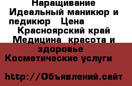 Наращивание,Идеальный маникюр и педикюр › Цена ­ 1 000 - Красноярский край Медицина, красота и здоровье » Косметические услуги   